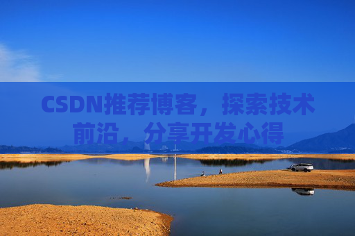 CSDN推荐博客，探索技术前沿，分享开发心得