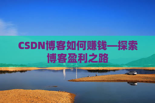 CSDN博客如何赚钱—探索博客盈利之路 CSDN博客如何赚钱—探索博客盈利之路