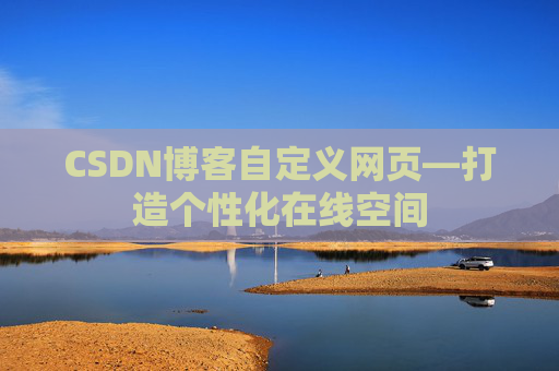 CSDN博客自定义网页—打造个性化在线空间